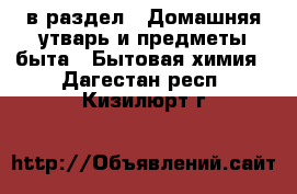  в раздел : Домашняя утварь и предметы быта » Бытовая химия . Дагестан респ.,Кизилюрт г.